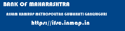 BANK OF MAHARASHTRA  ASSAM KAMRUP METROPOLITAN GUWAHATI GANESHGURI  ifsc code